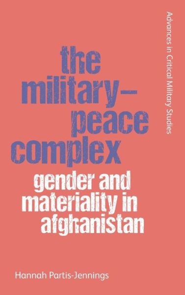Cover for Hannah Partis-Jennings · The Military-Peace Complex: Gender and Materiality in Afghanistan - Advances in Critical Military Studies (Hardcover Book) (2021)