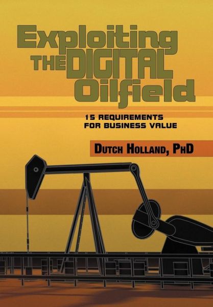 Cover for Dutch Holland Phd · Exploiting the Digital Oilfield: 15 Requirements for Business Value (Hardcover Book) (2012)