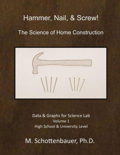 Hammer, Nail, & Screw: the Science of Home Construction: Data and Graphs for Science Lab - M Schottenbauer - Livros - Createspace - 9781490417325 - 5 de dezembro de 2013