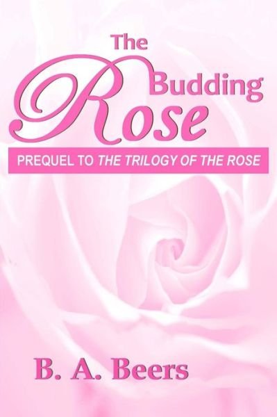 The Budding Rose: Prequel to 'the Trilogy of the Rose' - B a Beers - Bücher - Createspace - 9781493560325 - 4. Dezember 2013