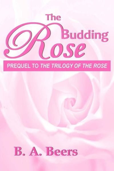 Cover for B a Beers · The Budding Rose: Prequel to 'the Trilogy of the Rose' (Paperback Book) (2013)