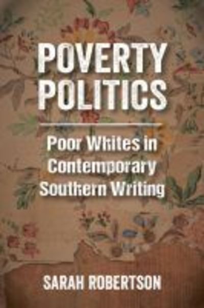 Poverty Politics: Poor Whites in Contemporary Southern Writing - Sarah Robertson - Books - University Press of Mississippi - 9781496824325 - August 30, 2019