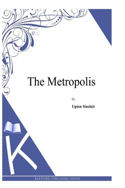 The Metropolis - Upton Sinclair - Książki - Createspace - 9781497348325 - 5 kwietnia 2014