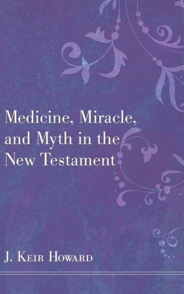 Cover for J Keir Howard · Medicine, Miracle, and Myth in the New Testament (Hardcover Book) (2010)