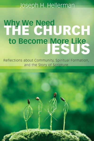 Cover for Joseph H. Hellerman · Why We Need the Church to Become More Like Jesus : Reflections about Community, Spiritual Formation, and the Story of Scripture (Paperback Book) (2017)