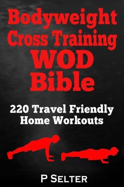 Cover for P Selter · Bodyweight Cross Training Wod Bible: 220 Travel Friendly Home Workouts (Taschenbuch) (2014)