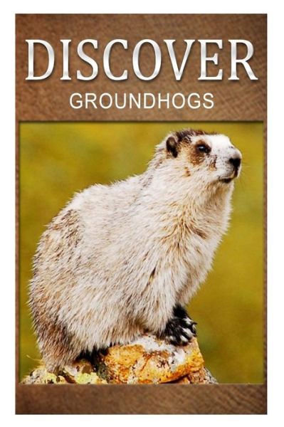 Groundhogs - Discover: Early Reader's Wildlife Photography Book - Discover Press - Books - Createspace - 9781500295325 - June 24, 2014