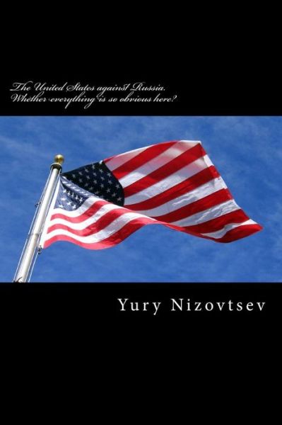 Cover for Yury Nizovtsev · The United States Against Russia. Whether Everything is So Obvious Here?: Whose Will Take in Opposition of Russia and the Usa? Weak Russia Nowadays or the (Paperback Book) (2014)