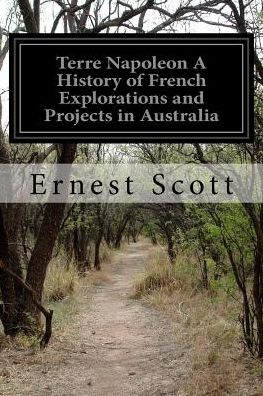 Cover for Ernest Scott · Terre Napoleon a History of French Explorations and Projects in Australia (Paperback Book) (2015)