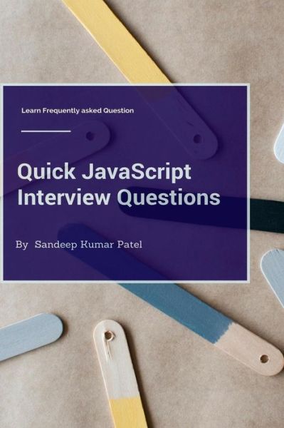 Quick Javascript Interview Questions: Learn Frequently Asked Questions - Sandeep Kumar Patel - Boeken - Createspace - 9781514225325 - 6 juni 2015