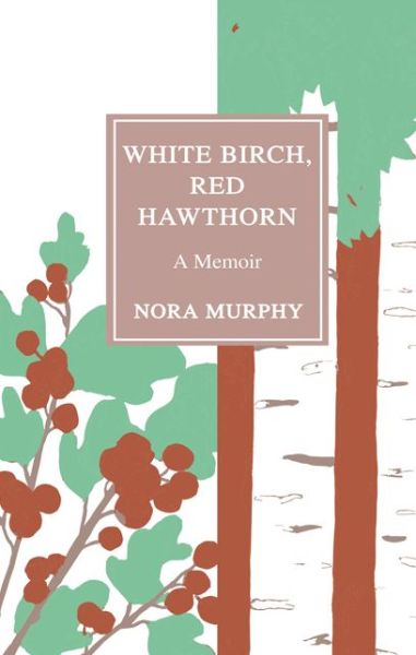 Cover for Nora Murphy · White Birch, Red Hawthorn: A Memoir (Pocketbok) (2017)