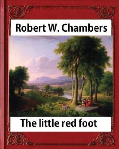 The Little Red Foot , by Robert W. Chambers - Robert William Chambers - Książki - CreateSpace Independent Publishing Platf - 9781532917325 - 25 kwietnia 2016