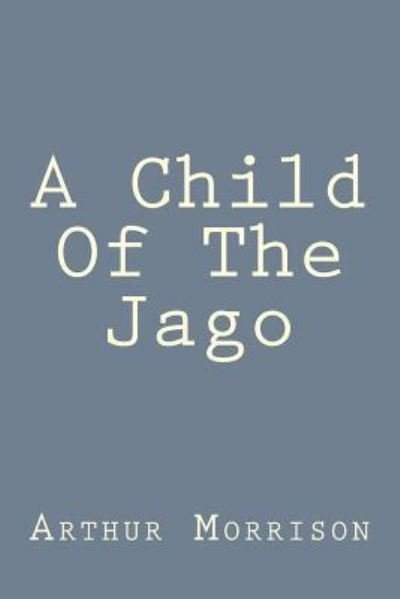 A Child Of The Jago - Arthur Morrison - Boeken - Createspace Independent Publishing Platf - 9781539596325 - 18 oktober 2016