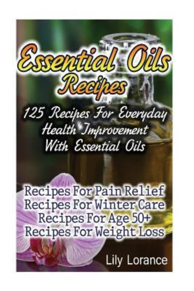 Cover for Lily Lorance · Essential Oils Recipes : 125 Recipes For Everyday Health Improvement With Essential Oils (Taschenbuch) (2017)