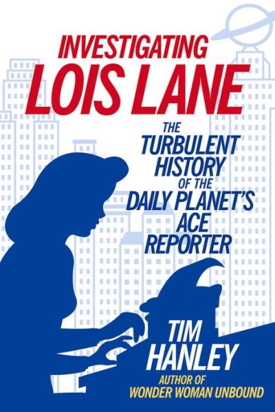 Cover for Tim Hanley · Investigating Lois Lane: The Turbulent History of the Daily Planet's Ace Reporter (Paperback Book) (2016)