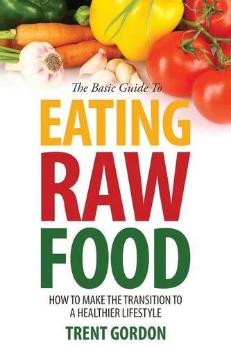 Cover for Trent Gordon · The Basic Guide to Eating Raw Food: How to Make the Transition to a Healthier Lifestyle (Paperback Book) (2013)