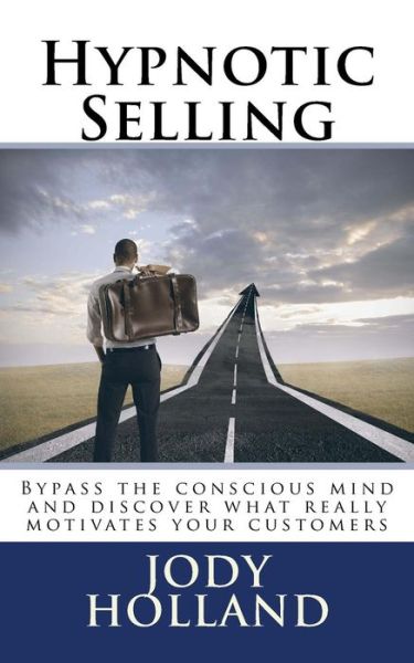 Cover for Jody N Holland · Hypnotic Selling: the Science of Unlocking What Your Clients Truly Want to Buy (Paperback Book) (2015)