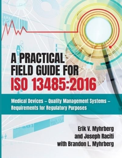 Cover for Erik V Myhrberg · A Practical Field Guide for ISO 13485 : 2016: Medical Devices--Quality Management Systems--Requirements for Regulatory Purposes (Paperback Book) (2019)