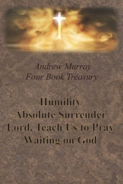 Andrew Murray Four Book Treasury - Humility; Absolute Surrender; Lord, Teach Us to Pray; and Waiting on God - Andrew Murray - Books - Chump Change - 9781640322325 - December 13, 1901