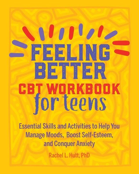 Cover for Rachel Hutt · Feeling Better: CBT Workbook for Teens: Essential Skills and Activities to Help You Manage Moods, Boost Self-Esteem, and Conquer Anxiety (Paperback Book) (2019)