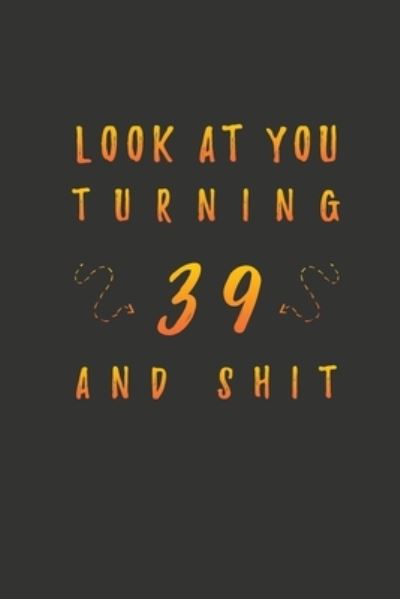 Look At You Turning 39 And Shit - Birthday Gifts Publishing - Books - Independently Published - 9781660007325 - January 13, 2020