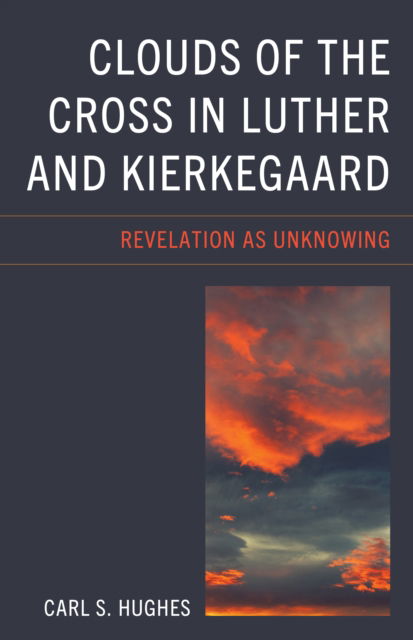 Clouds of the Cross in Luther and Kierkegaard: Revelation as Unknowing - New Kierkegaard Research - Carl S. Hughes - Books - Lexington Books - 9781666951325 - July 17, 2024