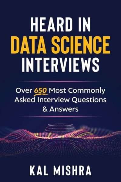 Cover for Kal Mishra · Heard In Data Science Interviews: Over 650 Most Commonly Asked Interview Questions &amp; Answers (Paperback Book) (2018)