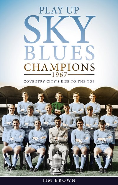 Play Up Sky Blues: Champions 1967: Coventry City's Rise to the Top - Jim Brown - Libros - Pitch Publishing Ltd - 9781785313325 - 16 de octubre de 2017