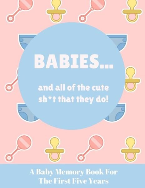 Babies And All Of The Cute Sh*t That They Do - Wee People Press - Bøger - Independently Published - 9781798465325 - 1. marts 2019