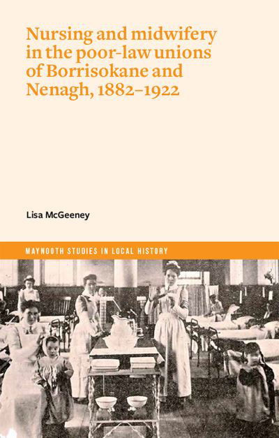 Cover for Lisa Mcgeeney · Nurses and Mid-Wives in Borrisokane and Nenagh poor law unions, 1882-1922 - Maynooth Studies in Local History (Paperback Bog) (2022)