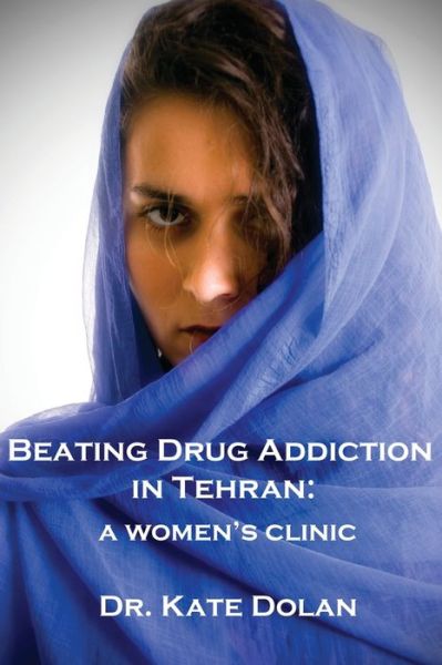 Cover for Dr Kate Dolan · Beating Drug Addiction in Tehran: A Women's Clinic (Paperback Book) (2021)