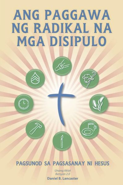 Ang Paggawa Ng Radikal Na Mga Disipulo: a Manual to Facilitate Training Disciples in House Churches, Small Groups, and Discipleship Groups, Leading Towards a Church-planting Movement - Daniel B Lancaster - Books - T4T Press - 9781938920325 - April 22, 2013