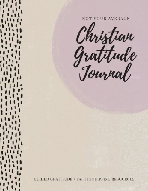 Cover for Gratitude Daily · Not Your Average Christian Gratitude Journal: Guided Gratitude + Faith Equipping Resources (Daily Devotional, Gratitude and Prayer Journal for Women) (Paperback Bog) (2020)