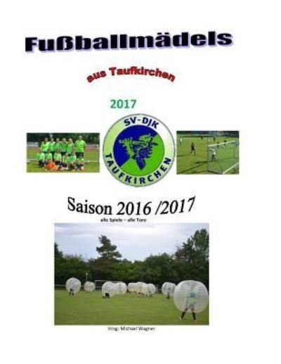 Fussballmadels aus Taufkirchen 2017 - Michael Wagner - Książki - Createspace Independent Publishing Platf - 9781975844325 - 28 sierpnia 2017