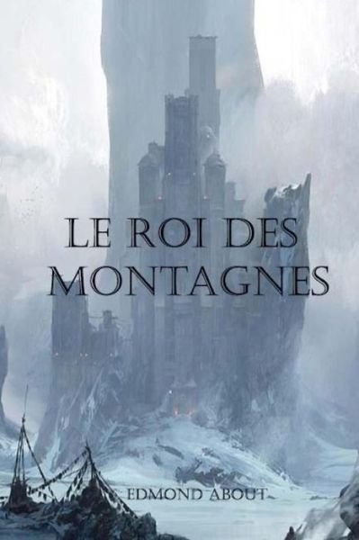 Le Roi Des Montagnes - Edmond About - Books - Createspace Independent Publishing Platf - 9781979440325 - November 5, 2017