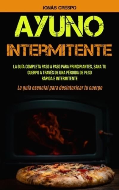 Cover for Jonas Crespo · Ayuno Intermitente: La guia completa paso a paso para principiantes, Sana tu cuerpo a traves de una perdida de peso rapida e intermitente (La guia esencial para desintoxicar tu cuerpo) (Pocketbok) (2020)