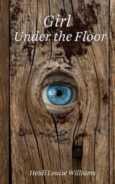 Girl Under the Floor - Heidi Williams - Books - Gem-in-Eye Productions - 9781999378325 - July 26, 2021