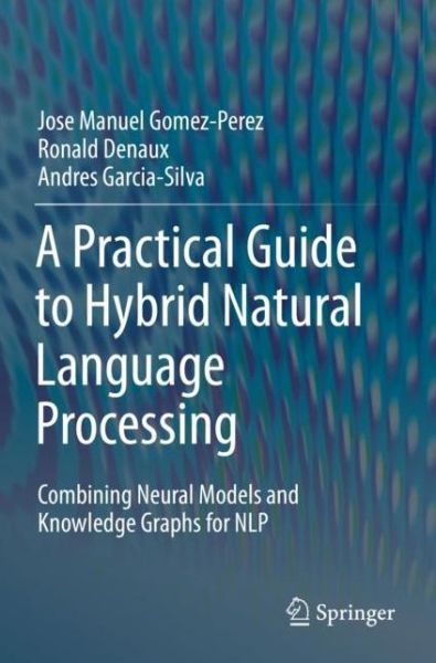 A Practical Guide to Hybrid Natural Language Processing: Combining Neural Models and Knowledge Graphs for NLP - Jose Manuel Gomez-Perez - Bøger - Springer Nature Switzerland AG - 9783030448325 - 17. juni 2021