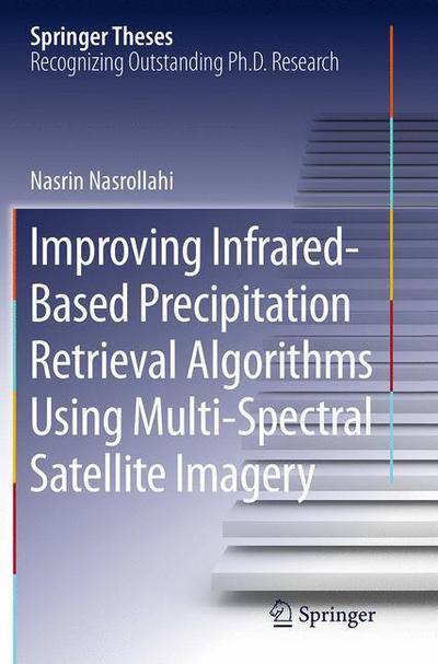 Improving Infrared-Based Precipitation Retrieval Algorithms Using Multi-Spectral Satellite Imagery - Springer Theses - Nasrin Nasrollahi - Books - Springer International Publishing AG - 9783319363325 - September 10, 2016