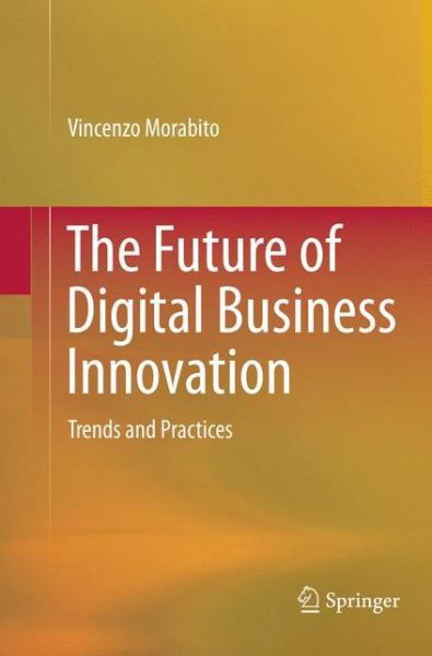 Cover for Vincenzo Morabito · The Future of Digital Business Innovation: Trends and Practices (Taschenbuch) [Softcover reprint of the original 1st ed. 2016 edition] (2018)