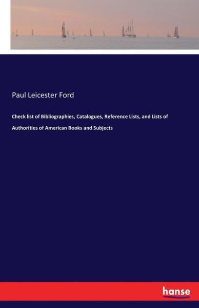 Cover for Paul Leicester Ford · Check list of Bibliographies, Catalogues, Reference Lists, and Lists of Authorities of American Books and Subjects (Paperback Book) (2017)