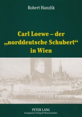 Cover for Robert Hanzlik · Carl Loewe - Der «Norddeutsche Schubert» in Wien: Studien Und Dokumente Zu Carl Loewes Wienreise Und Seiner Weitreichenden Beziehungen Zum Wiener Musikleben Des 19. Jahrhunderts (Paperback Book) (2002)