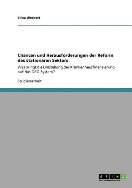 Cover for Elina Weckert · Chancen und Herausforderungen der Reform des stationaren Sektors: Was bringt die Umstellung der Krankenhausfinanzierung auf das DRG-System? (Pocketbok) [German edition] (2009)