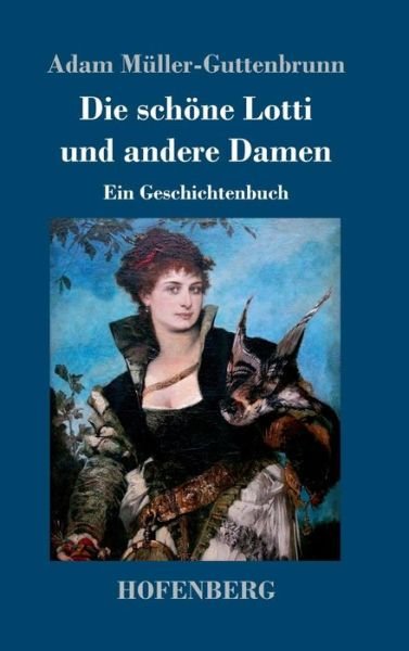 Cover for Adam Muller-Guttenbrunn · Die schoene Lotti und andere Damen: Ein Geschichtenbuch (Hardcover Book) (2018)