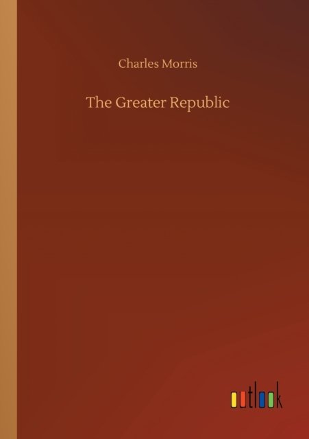 Cover for Charles Morris · The Greater Republic (Pocketbok) (2020)