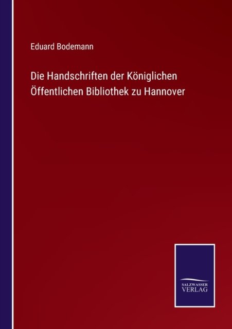 Die Handschriften der Koeniglichen OEffentlichen Bibliothek zu Hannover - Eduard Bodemann - Books - Salzwasser-Verlag Gmbh - 9783752526325 - November 2, 2021