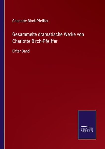 Cover for Charlotte Birch-Pfeiffer · Gesammelte dramatische Werke von Charlotte Birch-Pfeiffer: Elfter Band (Taschenbuch) (2021)