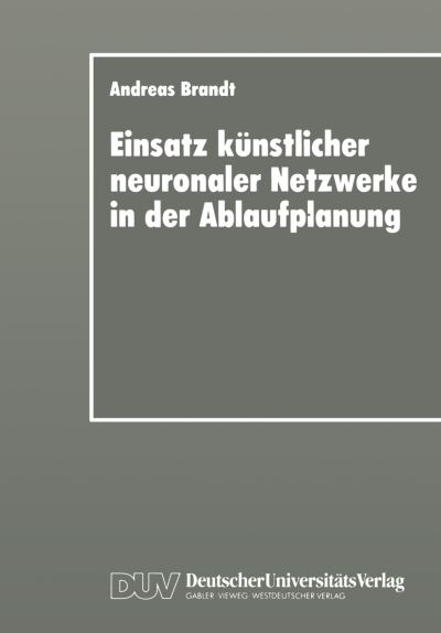 Einsatz Kunstlicher Neuronaler Netzwerke in Der Ablaufplanung: Dissertation Zur Erlangung Des Grades Eines Doktors Der Wirtschaftswissenschaft Der Rechts- Und Wirtschaftswissenschaftlichen Fakultat Der Universitat Bayreuth - Andreas Brandt - Books - Deutscher Universitatsverlag - 9783824403325 - March 21, 1997