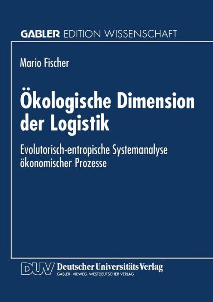 Cover for Mario Fischer · OEkologische Dimension Der Logistik: Evolutorisch-Entropische Systemanalyse OEkonomischer Prozesse - Gabler Edition Wissenschaft (Paperback Book) [1995 edition] (1995)