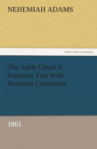 Cover for Nehemiah Adams · The Sable Cloud a Southern Tale with Northern Comments (1861) (Tredition Classics) (Pocketbok) (2011)